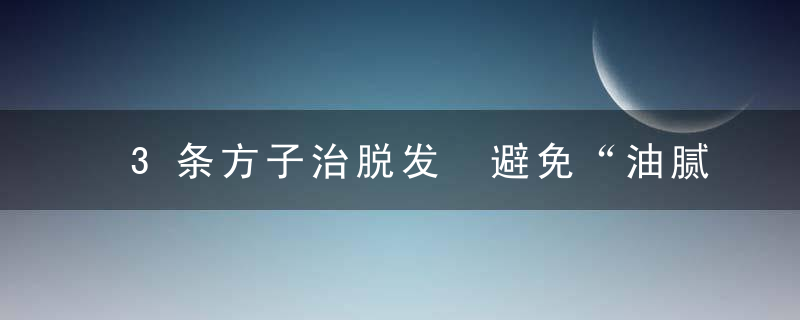 3条方子治脱发 避免“油腻90后”尴尬